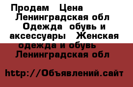 Продам › Цена ­ 3 000 - Ленинградская обл. Одежда, обувь и аксессуары » Женская одежда и обувь   . Ленинградская обл.